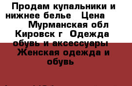 Продам купальники и нижнее белье › Цена ­ 1 600 - Мурманская обл., Кировск г. Одежда, обувь и аксессуары » Женская одежда и обувь   